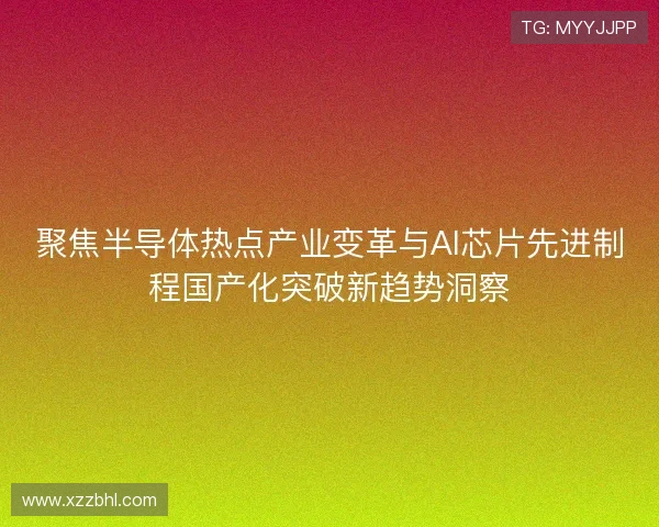 聚焦半导体热点产业变革与AI芯片先进制程国产化突破新趋势洞察 聚焦半导体热点产业变革与AI芯片先进制程国产化突破新趋势洞察